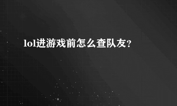 lol进游戏前怎么查队友？