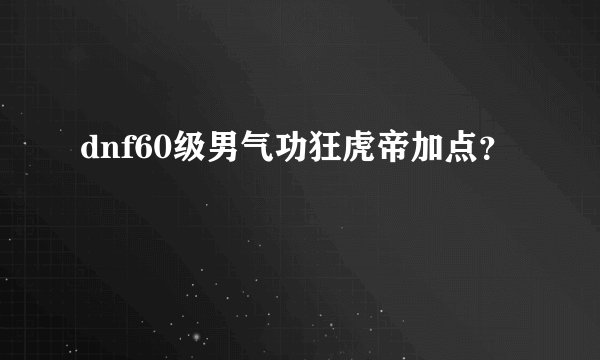 dnf60级男气功狂虎帝加点?