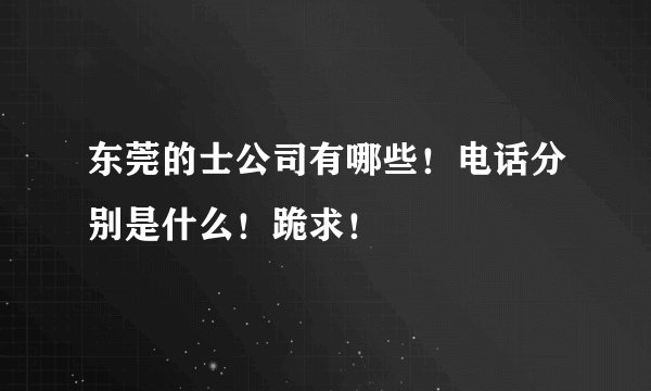 东莞的士公司有哪些！电话分别是什么！跪求！