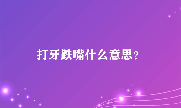 打牙跌嘴什么意思？