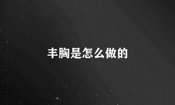 丰胸是怎么做的