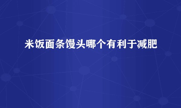 米饭面条馒头哪个有利于减肥