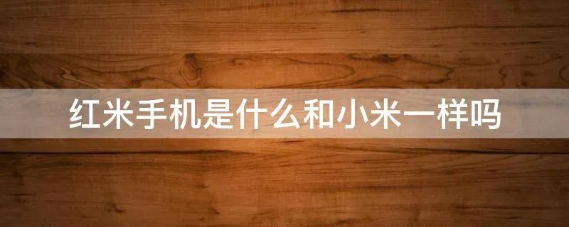 红米手机是什么和小米一样吗
