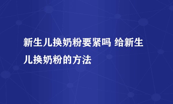 新生儿换奶粉要紧吗 给新生儿换奶粉的方法