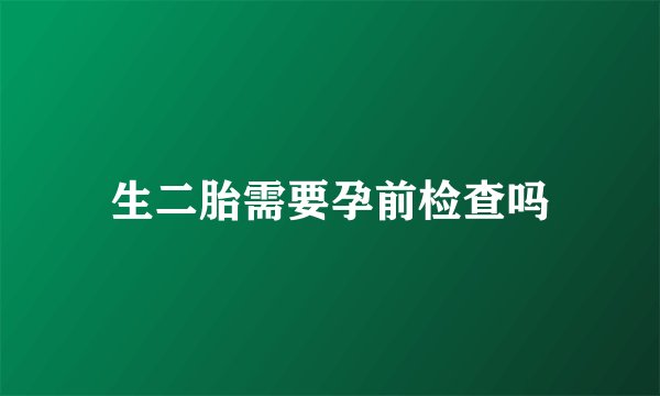 生二胎需要孕前检查吗