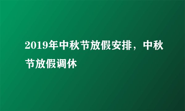 2019年中秋节放假安排，中秋节放假调休