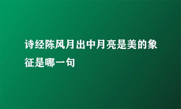 诗经陈风月出中月亮是美的象征是哪一句