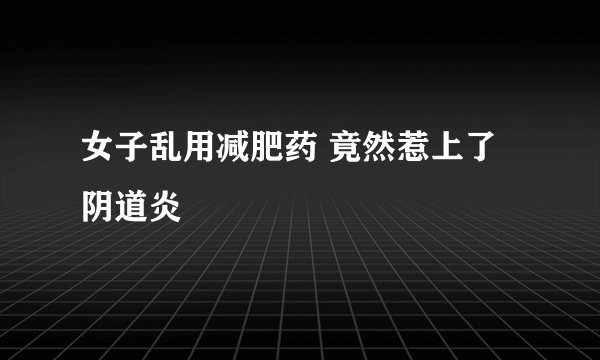 女子乱用减肥药 竟然惹上了阴道炎