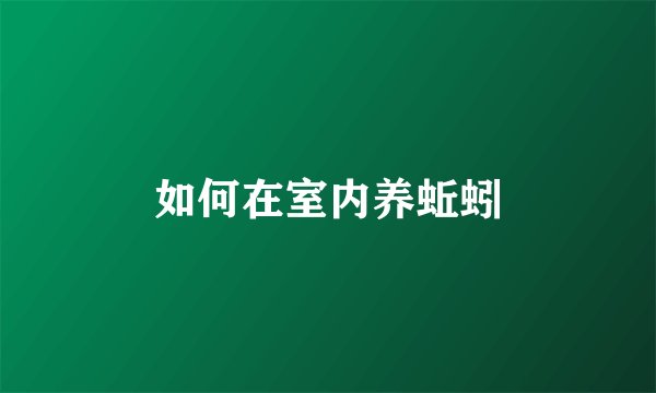 如何在室内养蚯蚓
