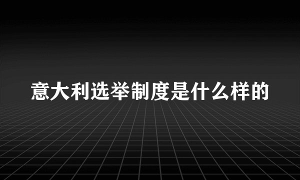 意大利选举制度是什么样的