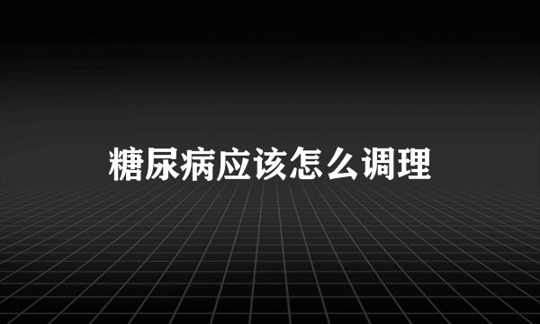 糖尿病应该怎么调理