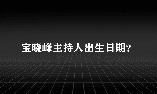 宝晓峰主持人出生日期？