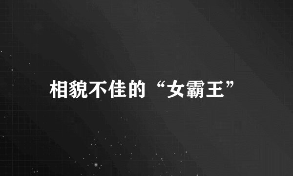 相貌不佳的“女霸王”
