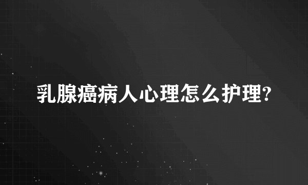 乳腺癌病人心理怎么护理?