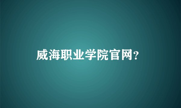威海职业学院官网？
