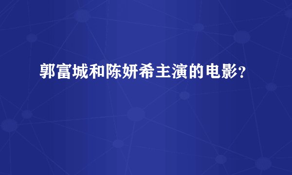郭富城和陈妍希主演的电影？