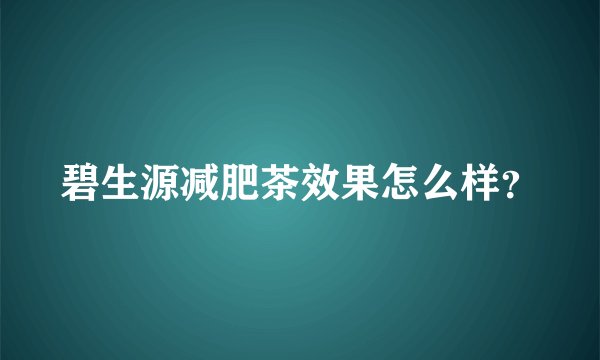 碧生源减肥茶效果怎么样?