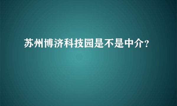 苏州博济科技园是不是中介？
