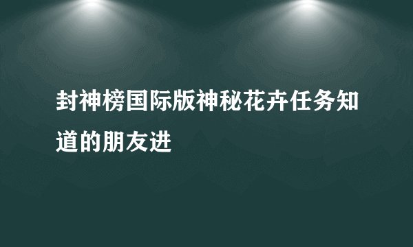 封神榜国际版神秘花卉任务知道的朋友进