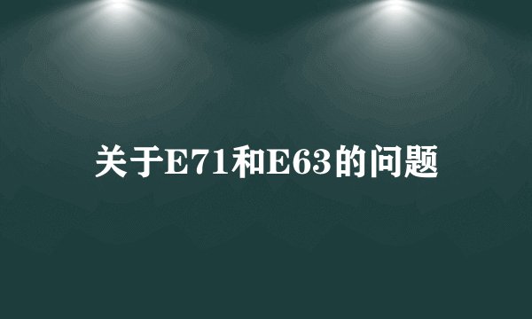 关于E71和E63的问题
