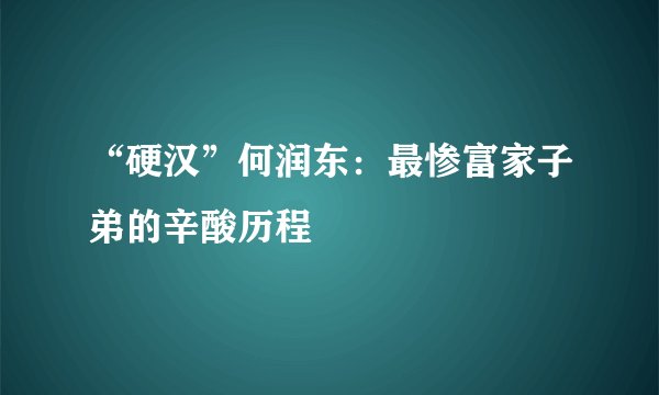 “硬汉”何润东：最惨富家子弟的辛酸历程
