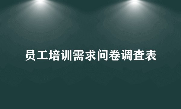 员工培训需求问卷调查表