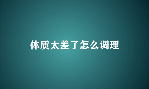 体质太差了怎么调理