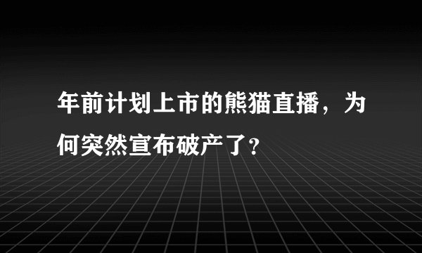 年前计划上市的熊猫直播，为何突然宣布破产了？
