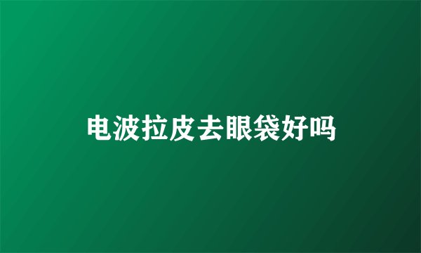 电波拉皮去眼袋好吗