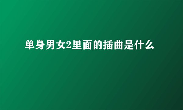 单身男女2里面的插曲是什么