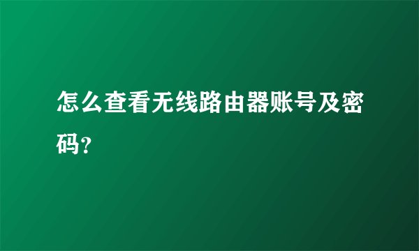 怎么查看无线路由器账号及密码？