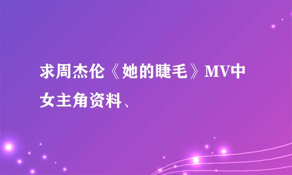 求周杰伦《她的睫毛》MV中女主角资料、