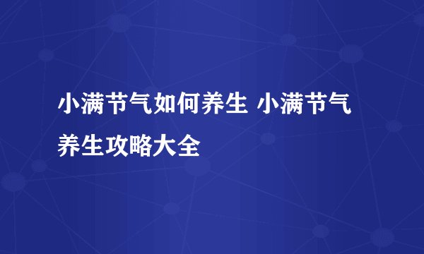 小满节气如何养生 小满节气养生攻略大全