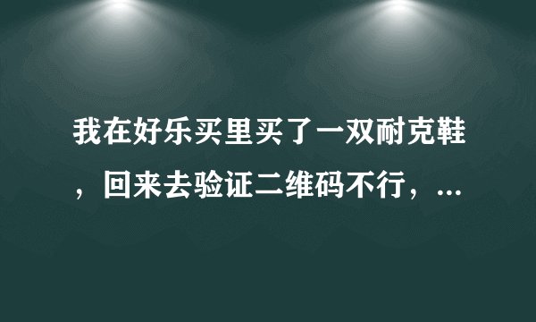 我在好乐买里买了一双耐克鞋，回来去验证二维码不行，是假货吗？