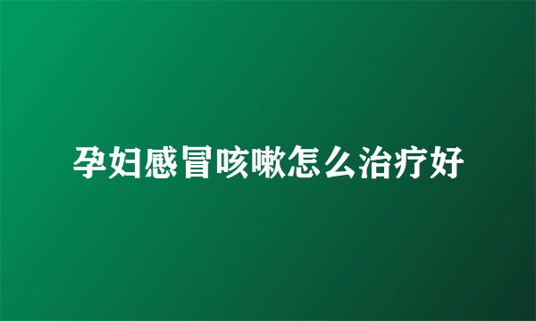 孕妇感冒咳嗽怎么治疗好