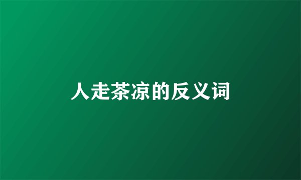 人走茶凉的反义词