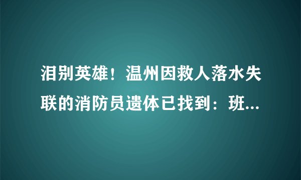 泪别英雄！温州因救人落水失联的消防员遗体已找到：班长，欢迎归队, 你怎么看？