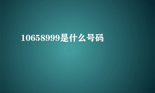 10658999是什么号码