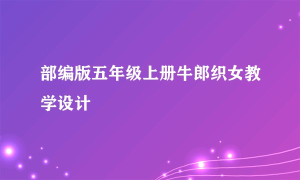 部编版五年级上册牛郎织女教学设计