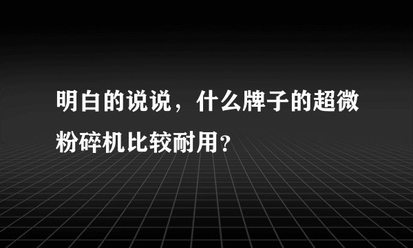 明白的说说,什么牌子的超微粉碎机比较耐用?