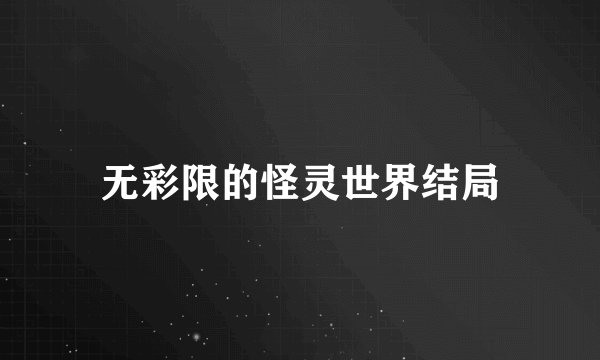 无彩限的怪灵世界结局