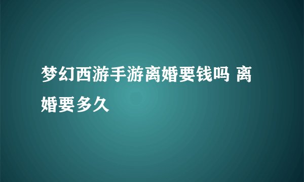 梦幻西游手游离婚要钱吗 离婚要多久