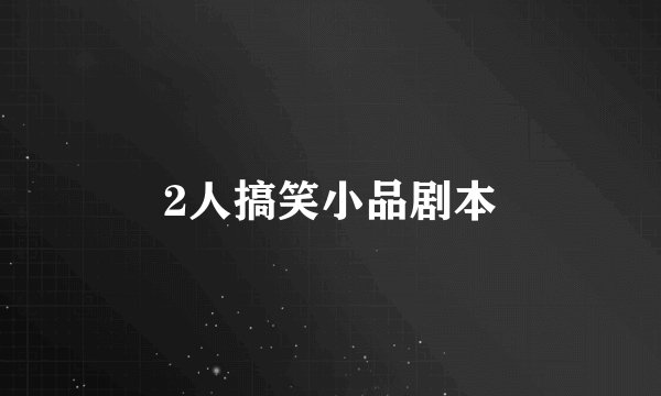 2人搞笑小品剧本