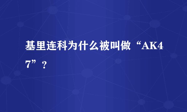 基里连科为什么被叫做“AK47”？