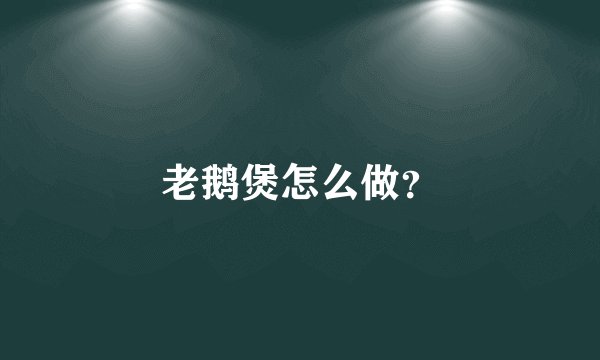 老鹅煲怎么做?