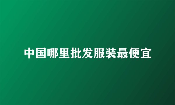 中国哪里批发服装最便宜