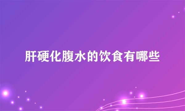 肝硬化腹水的饮食有哪些