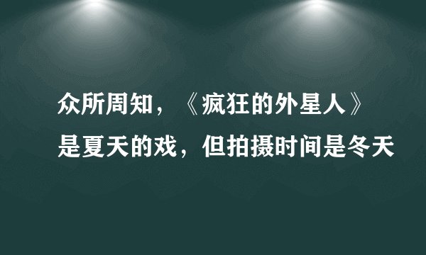 众所周知，《疯狂的外星人》是夏天的戏，但拍摄时间是冬天