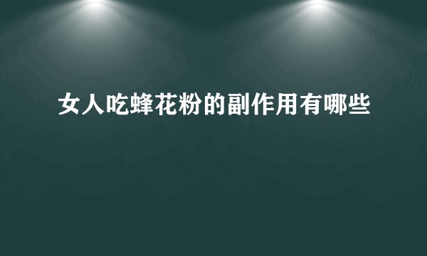 女人吃蜂花粉的副作用有哪些