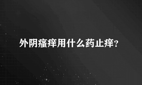 外阴瘙痒用什么药止痒？